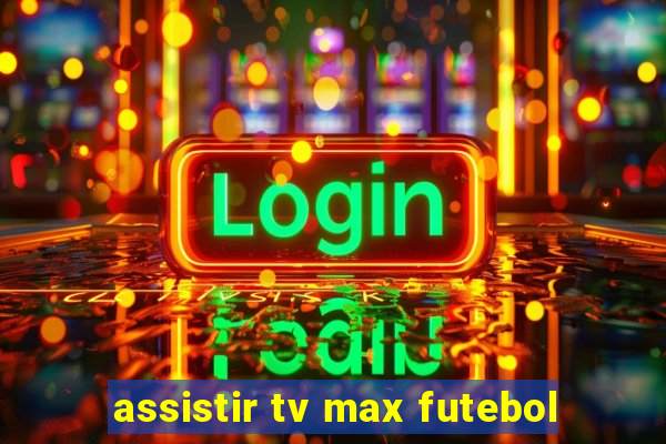 assistir tv max futebol